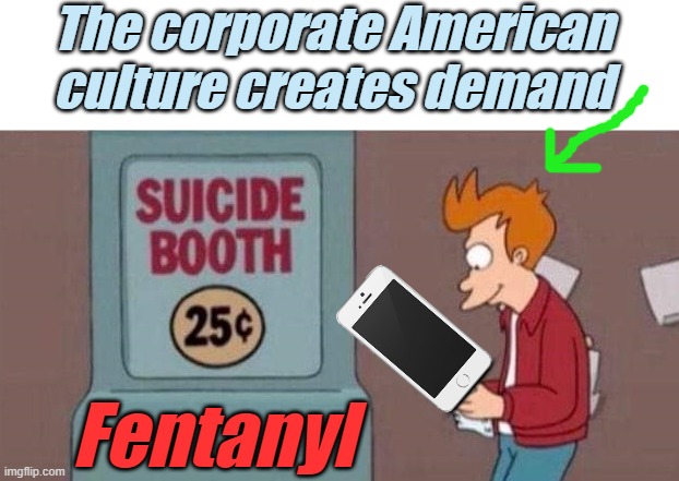 suicide booth | The corporate American culture creates demand Fentanyl | image tagged in suicide booth | made w/ Imgflip meme maker