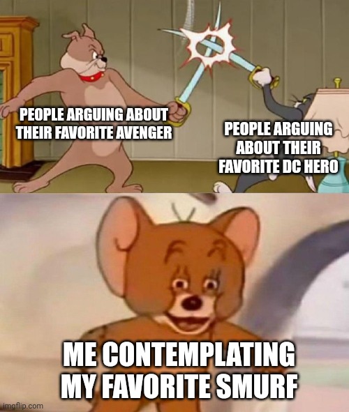 Flex Shmex | PEOPLE ARGUING ABOUT THEIR FAVORITE AVENGER; PEOPLE ARGUING ABOUT THEIR FAVORITE DC HERO; ME CONTEMPLATING MY FAVORITE SMURF | image tagged in tom and jerry swordfight | made w/ Imgflip meme maker