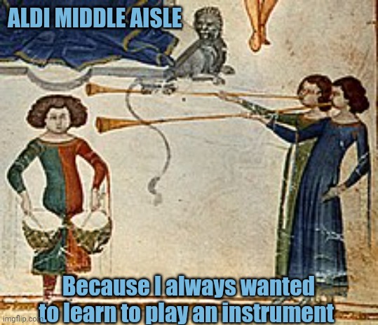 Serendipity | ALDI MIDDLE AISLE; Because I always wanted to learn to play an instrument | image tagged in meme,medieval art,aldi special buys | made w/ Imgflip meme maker