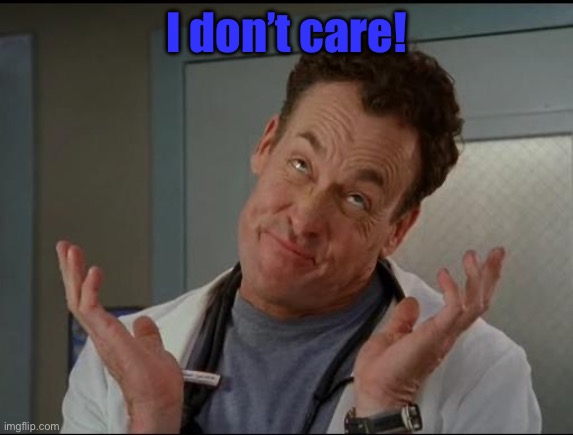 I don't care - Dr. Cox | I don’t care! | image tagged in i don't care - dr cox | made w/ Imgflip meme maker