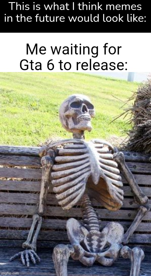 Apparently Rockstar is releasing it in 2024! Hopefully it doesn't get delayed | This is what I think memes in the future would look like:; Me waiting for Gta 6 to release: | image tagged in memes,waiting skeleton,gta,gta 5 | made w/ Imgflip meme maker