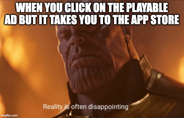 Really sad | WHEN YOU CLICK ON THE PLAYABLE AD BUT IT TAKES YOU TO THE APP STORE | image tagged in reality is often dissapointing | made w/ Imgflip meme maker