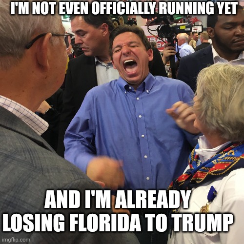 Ron Meatball Head! | I'M NOT EVEN OFFICIALLY RUNNING YET; AND I'M ALREADY LOSING FLORIDA TO TRUMP | image tagged in meme,funny memes,political meme,florida | made w/ Imgflip meme maker