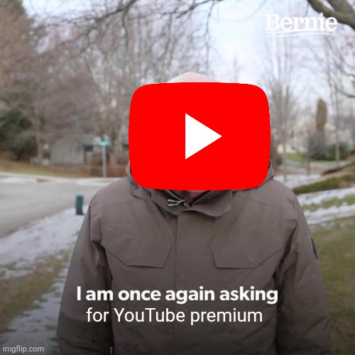 I am once again asking | for YouTube premium | image tagged in memes,bernie i am once again asking for your support | made w/ Imgflip meme maker
