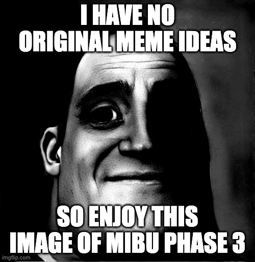 i have no original title ideas either | I HAVE NO ORIGINAL MEME IDEAS; SO ENJOY THIS IMAGE OF MIBU PHASE 3 | image tagged in mr incredible becoming uncanny phase 3 remake | made w/ Imgflip meme maker