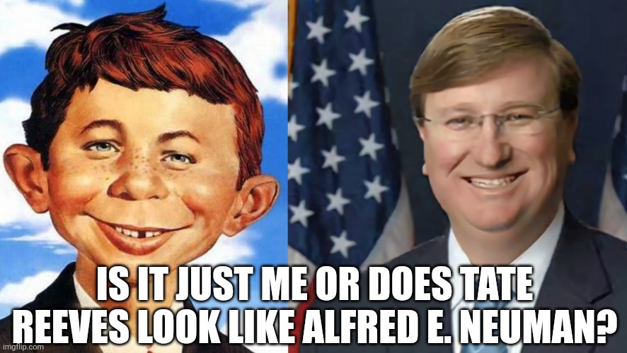 "What, me worry? | IS IT JUST ME OR DOES TATE REEVES LOOK LIKE ALFRED E. NEUMAN? | image tagged in politics,funny,ha ha | made w/ Imgflip meme maker