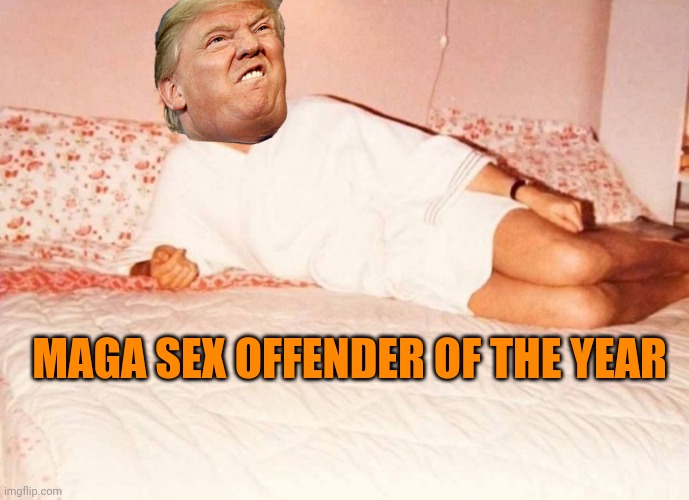 Sexy Trump | MAGA SEX OFFENDER OF THE YEAR | image tagged in sexy trump | made w/ Imgflip meme maker