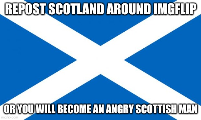 Scotland | REPOST SCOTLAND AROUND IMGFLIP; OR YOU WILL BECOME AN ANGRY SCOTTISH MAN | image tagged in scotland | made w/ Imgflip meme maker