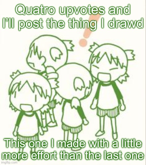 yotsuba | Quatro upvotes and I’ll post the thing I drawd; This one I made with a little more effort than the last one | image tagged in yotsuba | made w/ Imgflip meme maker