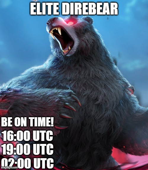 direbear | ELITE DIREBEAR; BE ON TIME! 16:00 UTC; 19:00 UTC; 02:00 UTC | image tagged in memes | made w/ Imgflip meme maker