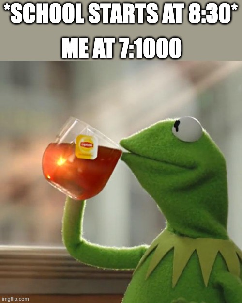 *Relaxing* | ME AT 7:1000; *SCHOOL STARTS AT 8:30* | image tagged in memes,but that's none of my business,kermit the frog | made w/ Imgflip meme maker