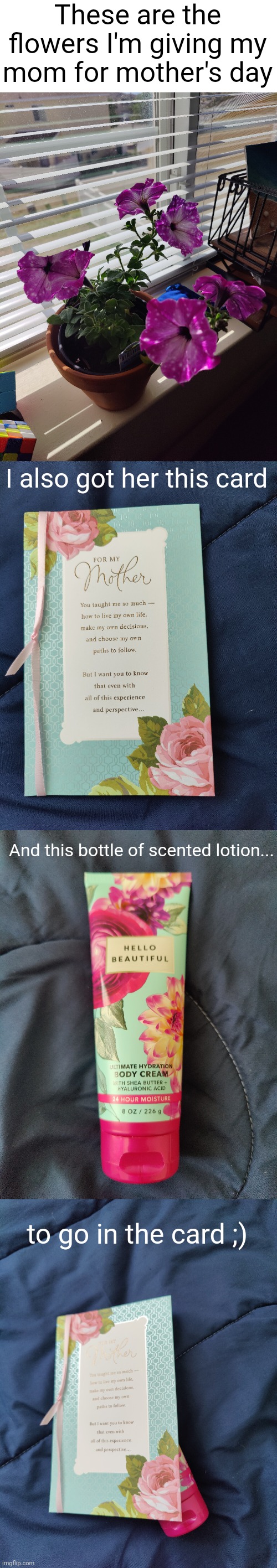 #1,191 | These are the flowers I'm giving my mom for mother's day; I also got her this card; And this bottle of scented lotion... to go in the card ;) | image tagged in mothers day,flowers,card,lotion,funny,pictures | made w/ Imgflip meme maker