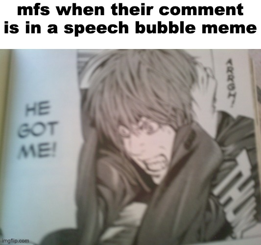 HE GOT ME! | mfs when their comment is in a speech bubble meme | image tagged in he got me | made w/ Imgflip meme maker