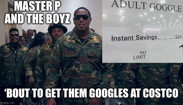 No limit | MASTER P AND THE BOYZ; ‘BOUT TO GET THEM GOOGLES AT COSTCO | image tagged in soldier | made w/ Imgflip meme maker