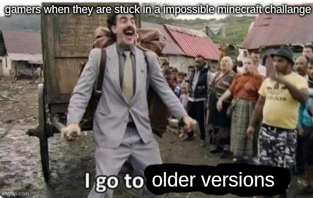 i go to america | gamers when they are stuck in a impossible minecraft challange; older versions | image tagged in i go to america | made w/ Imgflip meme maker