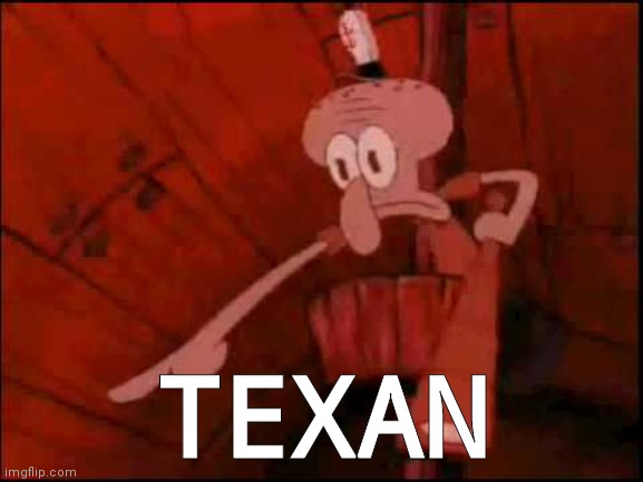 Squidward pointing | TEXAN | image tagged in squidward pointing | made w/ Imgflip meme maker