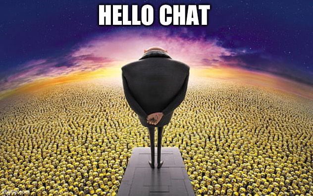 I’m just gonna be commenting not really posting btw | HELLO CHAT | image tagged in gru standing over minions | made w/ Imgflip meme maker