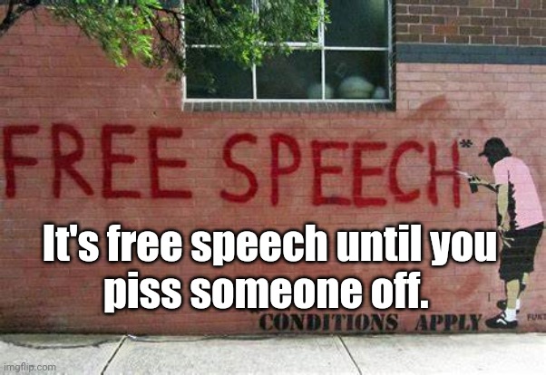 Free Speech until... | It's free speech until you 
piss someone off. | image tagged in free speech,pissed off | made w/ Imgflip meme maker