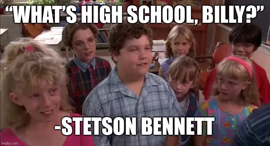 “WHAT’S HIGH SCHOOL, BILLY?”; -STETSON BENNETT | made w/ Imgflip meme maker