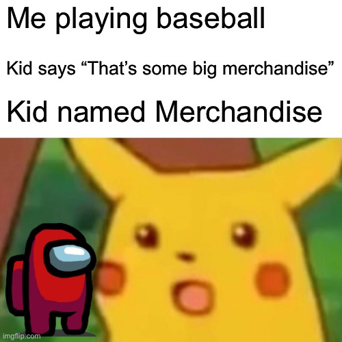 Sports be like | Me playing baseball; Kid says “That’s some big merchandise”; Kid named Merchandise | image tagged in memes,surprised pikachu | made w/ Imgflip meme maker