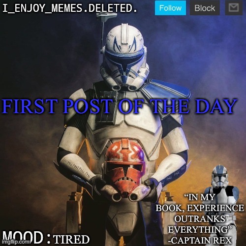 I_enjoy_memes captain rex announcement template | FIRST POST OF THE DAY; TIRED | image tagged in i_enjoy_memes captain rex announcement template | made w/ Imgflip meme maker