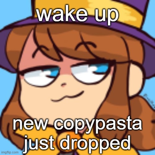 hat kid smug | wake up; new copypasta just dropped | image tagged in hat kid smug | made w/ Imgflip meme maker