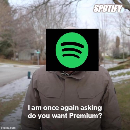 Tell me no | SPOTIFY; do you want Premium? | image tagged in memes,bernie i am once again asking for your support | made w/ Imgflip meme maker