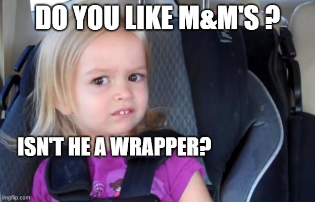 WRAPPER!!! RAPPER!!! | DO YOU LIKE M&M'S ? ISN'T HE A WRAPPER? | image tagged in side eyeing chloe | made w/ Imgflip meme maker