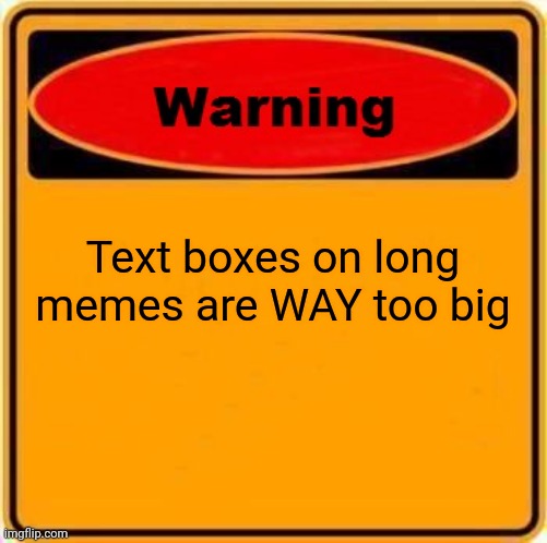 #1,193 | Text boxes on long memes are WAY too big | image tagged in memes,warning sign,imgflip,text,boxes,fix | made w/ Imgflip meme maker
