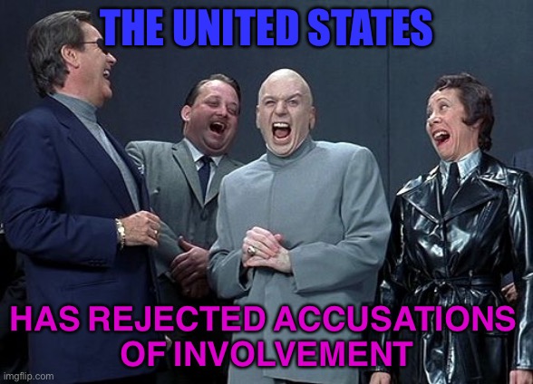 The United States has rejected accusations of involvement | THE UNITED STATES; HAS REJECTED ACCUSATIONS 
OF INVOLVEMENT | image tagged in dr evil and minions laughing | made w/ Imgflip meme maker
