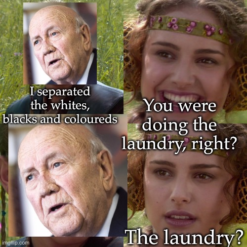 South Africa’s FW De Clerk | I separated the whites, blacks and coloureds You were doing the laundry, right? The laundry? | image tagged in anakin padme 4 panel,south africa,president | made w/ Imgflip meme maker