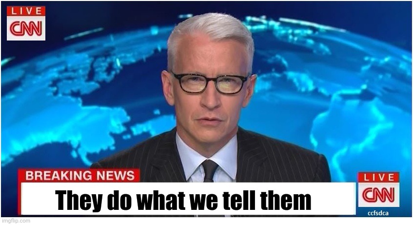 CNN Breaking News Anderson Cooper | They do what we tell them | image tagged in cnn breaking news anderson cooper | made w/ Imgflip meme maker