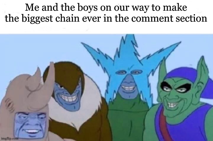 Me and da boys ... | Me and the boys on our way to make the biggest chain ever in the comment section | image tagged in memes,me and the boys,comment section,chain,relatable | made w/ Imgflip meme maker
