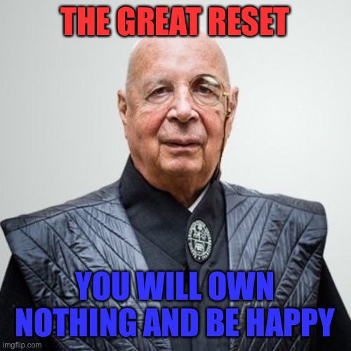 You will own nothing and be happy | THE GREAT RESET; YOU WILL OWN NOTHING AND BE HAPPY | image tagged in klaus schwab | made w/ Imgflip meme maker