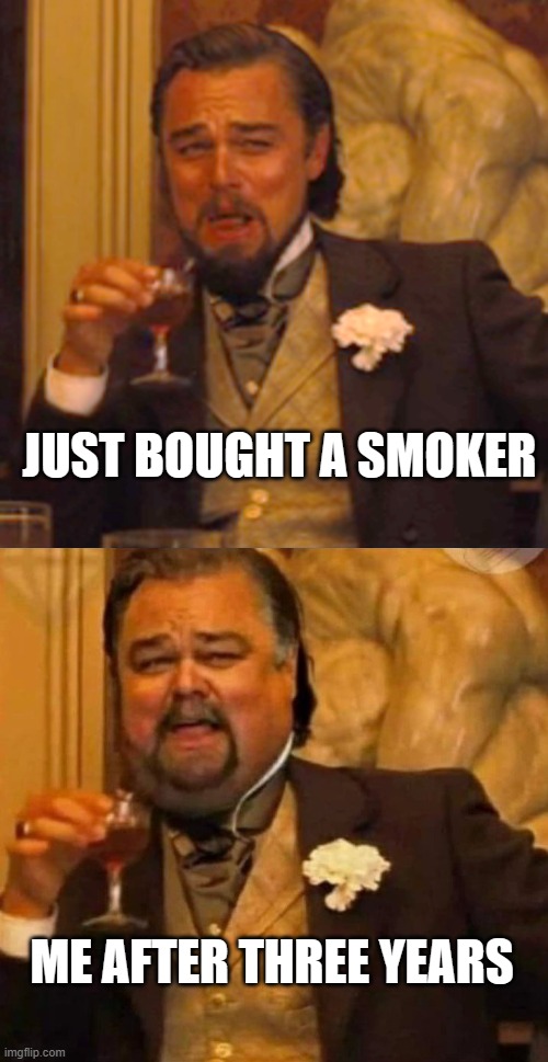BBQ Appetite | JUST BOUGHT A SMOKER; ME AFTER THREE YEARS | image tagged in memes,laughing leo,fat leonardo dicaprio | made w/ Imgflip meme maker