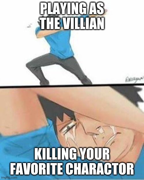 Sad Dab | PLAYING AS THE VILLIAN; KILLING YOUR FAVORITE CHARACTOR | image tagged in sad dab | made w/ Imgflip meme maker