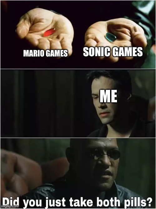 They're both fantastic! | SONIC GAMES; MARIO GAMES; ME | image tagged in did you just take both pills,mario,sonic the hedgehog | made w/ Imgflip meme maker