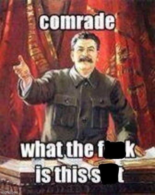 Comrade, What the f**k is this sh*t? (Censored) | image tagged in comrade what the f k is this sh t censored | made w/ Imgflip meme maker