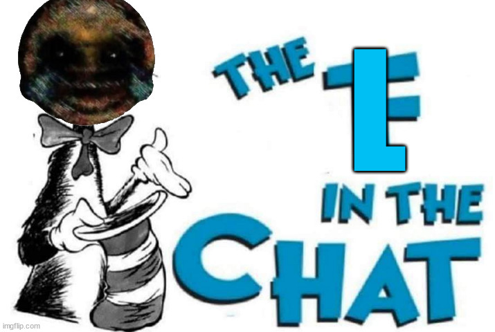 The L in The Chat | image tagged in the l in the chat | made w/ Imgflip meme maker
