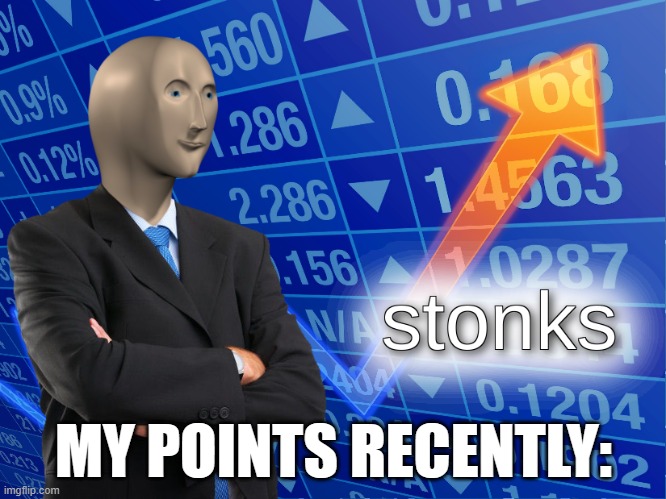 stonks | MY POINTS RECENTLY: | image tagged in stonks | made w/ Imgflip meme maker