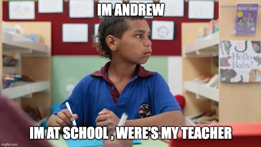 Andrew Taylor | IM ANDREW; IM AT SCHOOL , WERE'S MY TEACHER | image tagged in andrew taylor | made w/ Imgflip meme maker