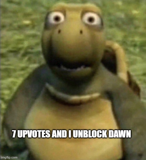 kjmjnh | 7 UPVOTES AND I UNBLOCK DAWN | image tagged in turtle from over the hedge | made w/ Imgflip meme maker