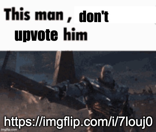 This man, _____ him | don't; upvote; https://imgflip.com/i/7louj0 | image tagged in this man _____ him | made w/ Imgflip meme maker
