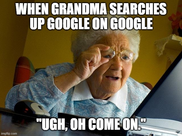 Grandma Finds The Internet | WHEN GRANDMA SEARCHES UP GOOGLE ON GOOGLE; "UGH, OH COME ON." | image tagged in memes,grandma finds the internet | made w/ Imgflip meme maker