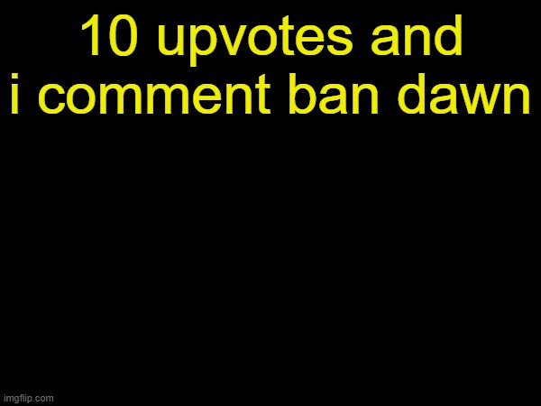 drizzy text temp | 10 upvotes and i comment ban dawn | image tagged in drizzy text temp | made w/ Imgflip meme maker