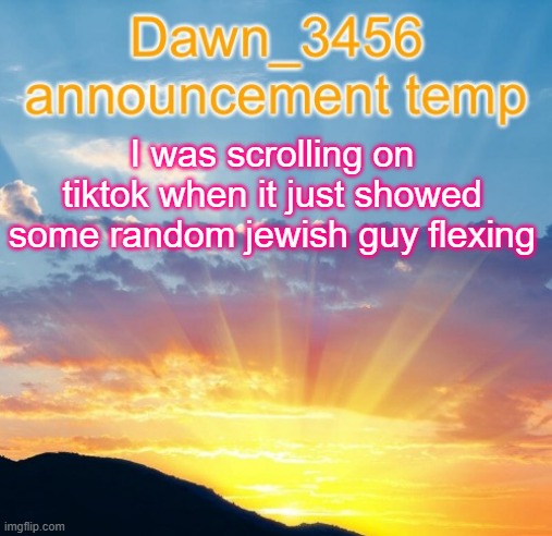 wtf tiktok | I was scrolling on tiktok when it just showed some random jewish guy flexing | image tagged in dawn_3456 announcement | made w/ Imgflip meme maker