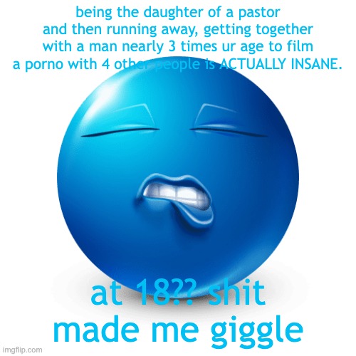 anyways i cant wait for maXXXine to come out | being the daughter of a pastor and then running away, getting together with a man nearly 3 times ur age to film a porno with 4 other people is ACTUALLY INSANE. at 18?? shit made me giggle | image tagged in sexy blue emoji biting his lip real | made w/ Imgflip meme maker