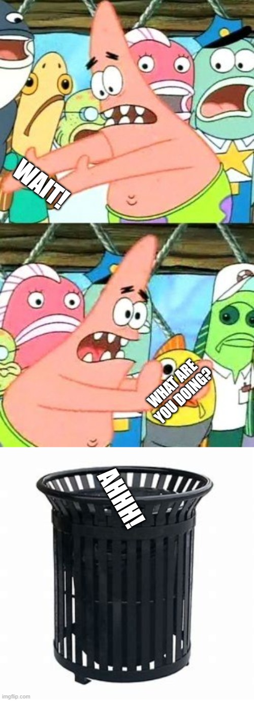 WAIT! WHAT ARE YOU DOING? AHHH! | image tagged in memes,put it somewhere else patrick | made w/ Imgflip meme maker