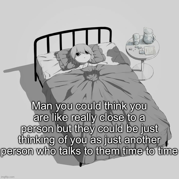 I’m probably just being selfish but still | Man you could think you are like really close to a person but they could be just thinking of you as just another person who talks to them time to time | image tagged in avogado6 depression | made w/ Imgflip meme maker