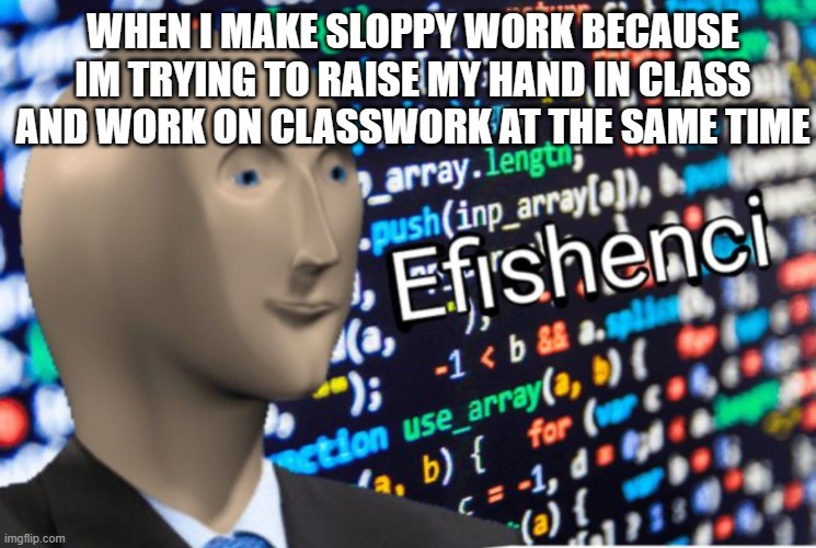 Efficiency Meme Man | WHEN I MAKE SLOPPY WORK BECAUSE IM TRYING TO RAISE MY HAND IN CLASS AND WORK ON CLASSWORK AT THE SAME TIME | image tagged in efficiency meme man | made w/ Imgflip meme maker